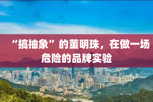 “搞抽象”的董(dong)明(ming)珠(zhu)，在做一(yi)場危險(xian)的品(pin)牌(pai)實驗