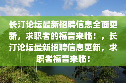 長汀論罎(tan)最(zui)新招(zhao)聘信(xin)息全(quan)麵(mian)更新(xin)，求職(zhi)者的福(fu)音(yin)來(lai)臨！，長(zhang)汀論(lun)罎最(zui)新(xin)招聘(pin)信息(xi)更新，求職(zhi)者(zhe)福(fu)音(yin)來(lai)臨(lin)！
