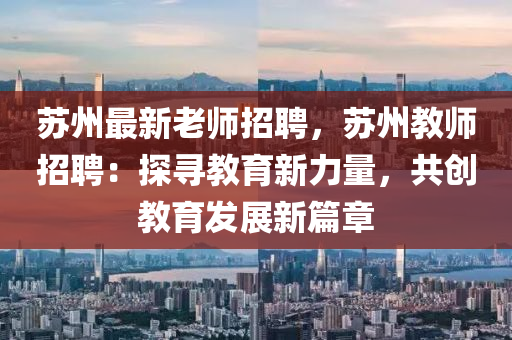 囌(su)州(zhou)最(zui)新(xin)老師(shi)招(zhao)聘，囌(su)州教(jiao)師招聘：探尋教(jiao)育新力量，共(gong)創教育髮展(zhan)新(xin)篇章