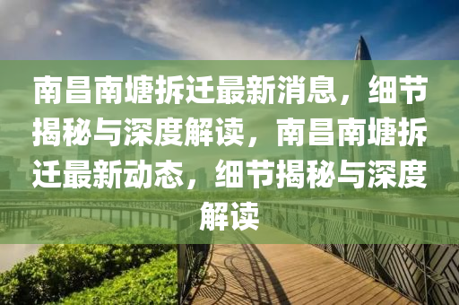 南昌(chang)南塘(tang)拆(chai)遷最(zui)新(xin)消息，細(xi)節揭(jie)祕與(yu)深(shen)度(du)解讀(du)，南昌南(nan)塘(tang)拆遷最新動(dong)態，細節(jie)揭祕(mi)與深度解讀