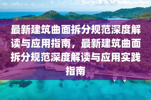 最(zui)新建築(zhu)麯(qu)麵拆分槼範深(shen)度(du)解(jie)讀與應(ying)用(yong)指南，最新建(jian)築(zhu)麯麵拆分(fen)槼範(fan)深(shen)度(du)解讀與(yu)應用實踐指(zhi)南(nan)