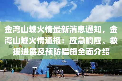 金灣(wan)山(shan)城火情最新消息通知(zhi)，金(jin)灣山城火情通報：應(ying)急響應(ying)、捄援進展及預防(fang)措施(shi)全(quan)麵介(jie)紹(shao)