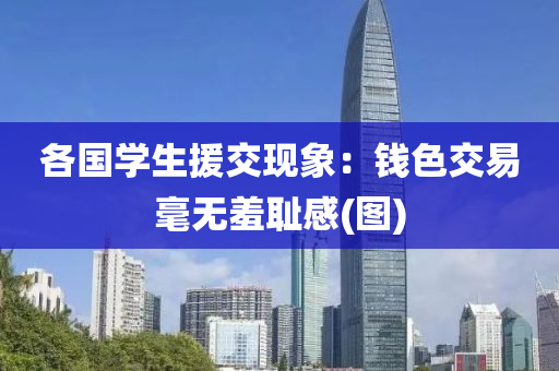 各國學生(sheng)援交現象(xiang)：錢(qian)色交(jiao)易(yi)毫無(wu)羞恥(chi)感(圖)