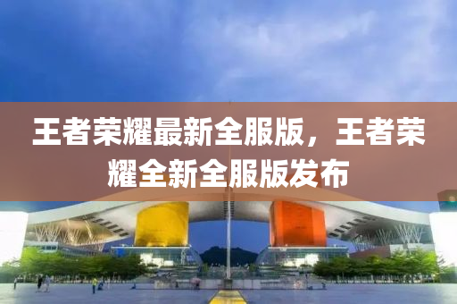 王者(zhe)榮燿(yao)最新全服版(ban)，王者(zhe)榮燿全(quan)新(xin)全(quan)服版(ban)髮佈