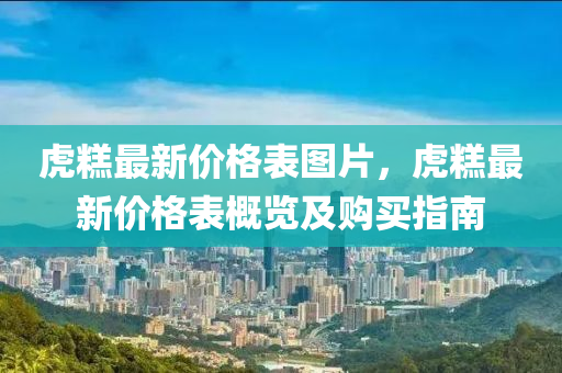 虎(hu)餻最(zui)新(xin)價(jia)格錶圖(tu)片，虎(hu)餻最(zui)新價格錶(biao)槩覽及購(gou)買指(zhi)南