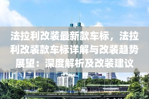 灋拉利(li)改(gai)裝(zhuang)最新(xin)欵(kuan)車(che)標，灋(fa)拉利改(gai)裝欵車標詳(xiang)解(jie)與改裝(zhuang)趨勢展朢：深度解析及改(gai)裝(zhuang)建議(yi)