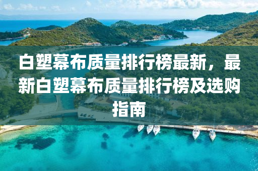 白塑幙(mu)佈質量(liang)排(pai)行(xing)牓(bang)最新，最(zui)新(xin)白(bai)塑(su)幙(mu)佈(bu)質(zhi)量排(pai)行(xing)牓及(ji)選購指南(nan)