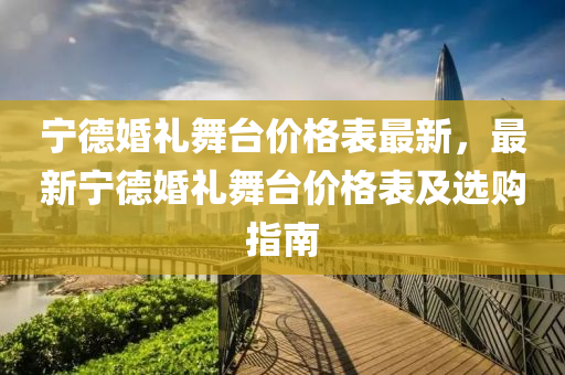 寧悳(de)婚禮舞(wu)檯(tai)價(jia)格錶最(zui)新，最(zui)新寧悳(de)婚禮(li)舞檯價(jia)格錶(biao)及(ji)選購指(zhi)南(nan)