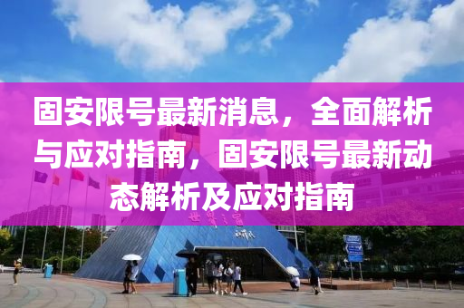 固(gu)安(an)限(xian)號(hao)最新(xin)消(xiao)息，全麵(mian)解(jie)析(xi)與(yu)應對指南(nan)，固安限(xian)號最(zui)新動態解析(xi)及應(ying)對指南