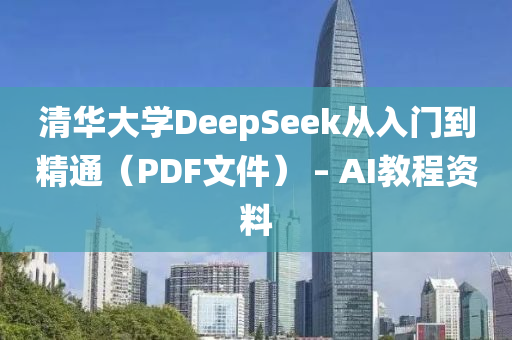 清(qing)華大(da)學DeepSeek從(cong)入門到精(jing)通(tong)（PDF文(wen)件） – AI教程(cheng)資料