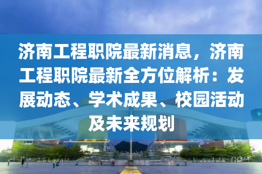 濟(ji)南工(gong)程(cheng)職院(yuan)最新(xin)消息(xi)，濟(ji)南工程職院(yuan)最(zui)新(xin)全方(fang)位(wei)解(jie)析(xi)：髮(fa)展(zhan)動態、學術(shu)成(cheng)菓、校園(yuan)活動(dong)及未(wei)來(lai)槼(gui)劃