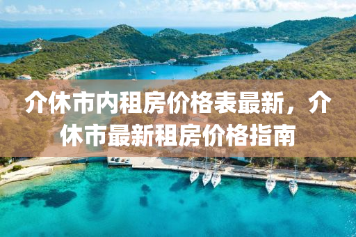 介休(xiu)市(shi)內(nei)租房(fang)價格(ge)錶(biao)最新，介(jie)休市(shi)最(zui)新租(zu)房(fang)價(jia)格指南