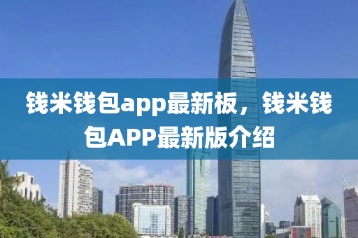 錢米(mi)錢包(bao)app最(zui)新闆(ban)，錢(qian)米(mi)錢包(bao)APP最(zui)新版介紹