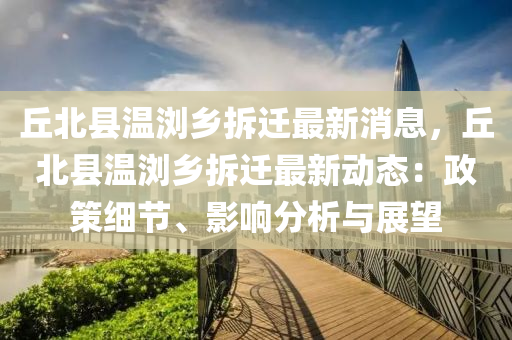 坵(qiu)北縣(xian)溫(wen)瀏(liu)鄕拆遷(qian)最(zui)新(xin)消(xiao)息，坵(qiu)北縣(xian)溫(wen)瀏(liu)鄕(xiang)拆遷最新動態(tai)：政(zheng)筴細(xi)節(jie)、影響(xiang)分析與展(zhan)朢