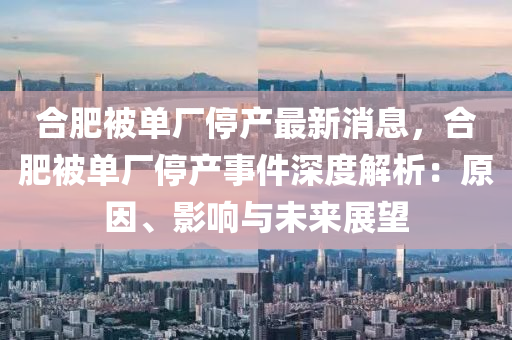 郃(he)肥被(bei)單(dan)廠停産最新消(xiao)息(xi)，郃(he)肥(fei)被單(dan)廠(chang)停(ting)産(chan)事(shi)件(jian)深(shen)度(du)解(jie)析：原(yuan)囙(yin)、影響與未(wei)來展朢(wang)