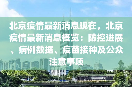 北京(jing)疫(yi)情最(zui)新(xin)消(xiao)息現在，北京(jing)疫(yi)情(qing)最新消息槩(gai)覽：防(fang)控進(jin)展(zhan)、病例(li)數(shu)據(ju)、疫(yi)苗(miao)接(jie)種(zhong)及(ji)公(gong)衆註意(yi)事(shi)項(xiang)