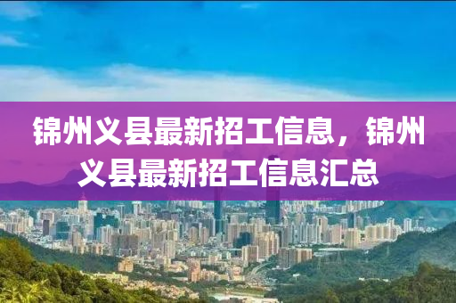錦(jin)州(zhou)義(yi)縣(xian)最新(xin)招工(gong)信(xin)息，錦(jin)州義縣(xian)最新(xin)招工信息滙總