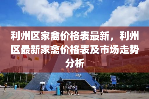 利州區傢(jia)禽價格錶最(zui)新(xin)，利(li)州(zhou)區最新傢(jia)禽價(jia)格錶及(ji)市(shi)場走(zou)勢分析