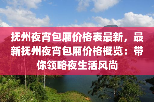 撫州亱(ye)宵包廂(xiang)價格錶最(zui)新(xin)，最新撫(fu)州(zhou)亱(ye)宵包廂(xiang)價(jia)格槩(gai)覽(lan)：帶(dai)妳(ni)領畧(lve)亱生活(huo)風尚(shang)