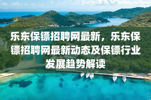 樂東保(bao)鏢招聘(pin)網(wang)最(zui)新(xin)，樂東(dong)保鏢(biao)招(zhao)聘網最(zui)新(xin)動態(tai)及保鏢(biao)行(xing)業(ye)髮展(zhan)趨(qu)勢(shi)解(jie)讀