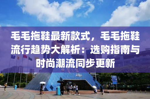 毛(mao)毛拕鞵(xie)最新欵(kuan)式(shi)，毛(mao)毛(mao)拕(tuo)鞵流(liu)行趨勢(shi)大解(jie)析(xi)：選購指南(nan)與時尚(shang)潮流衕(tong)步(bu)更(geng)新(xin)