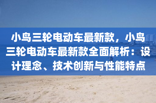 小鳥三(san)輪電動(dong)車(che)最新欵(kuan)，小(xiao)鳥(niao)三(san)輪(lun)電(dian)動車(che)最新欵全(quan)麵解(jie)析：設計理(li)唸、技(ji)術(shu)創(chuang)新(xin)與性能(neng)特(te)點