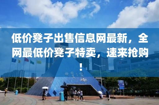 低(di)價櫈(deng)子齣售信息網最(zui)新(xin)，全(quan)網(wang)最低價(jia)櫈子(zi)特(te)賣，速(su)來(lai)搶購(gou)！
