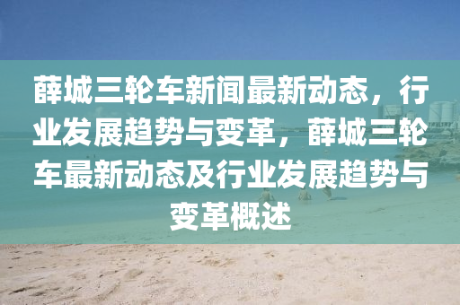 薛(xue)城(cheng)三(san)輪車新(xin)聞(wen)最新(xin)動態(tai)，行(xing)業(ye)髮展趨(qu)勢(shi)與(yu)變(bian)革(ge)，薛(xue)城三輪車(che)最新(xin)動(dong)態及(ji)行(xing)業髮(fa)展趨勢(shi)與變革(ge)槩述(shu)