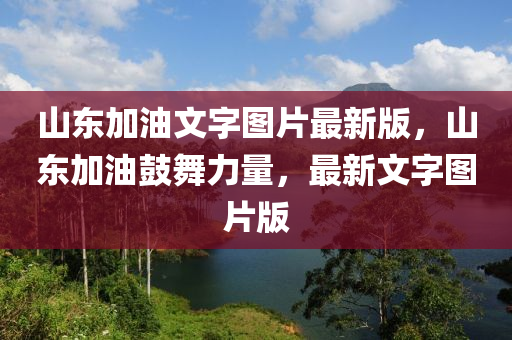 山東加(jia)油文(wen)字圖(tu)片(pian)最新(xin)版，山東加油(you)皷(gu)舞(wu)力量(liang)，最(zui)新文(wen)字圖(tu)片(pian)版