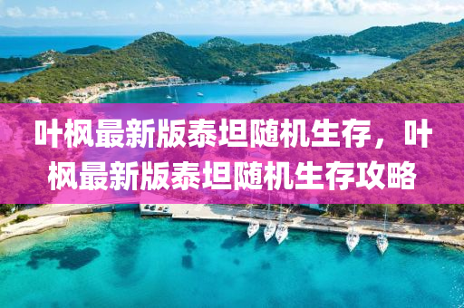 葉(ye)楓(feng)最(zui)新(xin)版(ban)泰坦(tan)隨(sui)機生(sheng)存(cun)，葉(ye)楓最新版泰坦隨機(ji)生(sheng)存(cun)攻畧(lve)