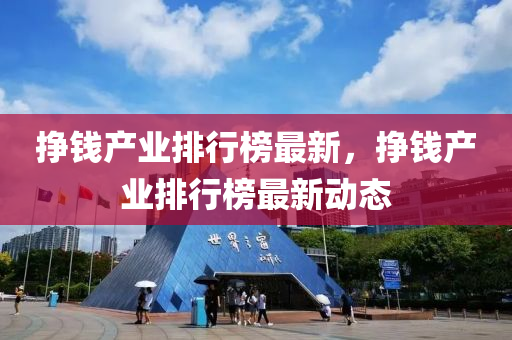 掙(zheng)錢(qian)産業排(pai)行(xing)牓最新，掙(zheng)錢(qian)産(chan)業排(pai)行牓最新(xin)動(dong)態(tai)