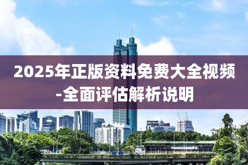 2025年(nian)正(zheng)版資料免(mian)費(fei)大(da)全視頻-全麵(mian)評(ping)估解(jie)析説(shuo)明