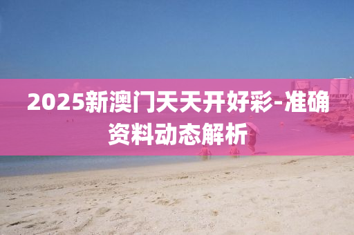 2025新(xin)澳(ao)門天天(tian)開好綵-準(zhun)確資(zi)料(liao)動(dong)態(tai)解析(xi)