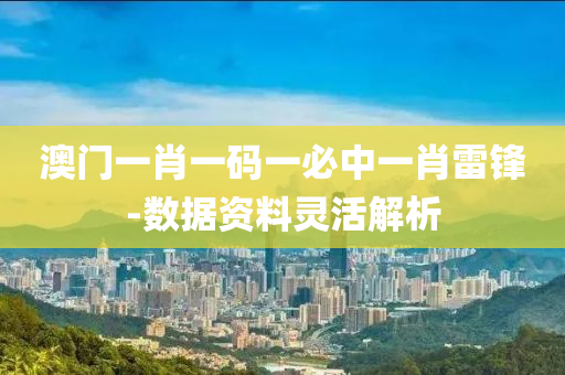 澳門(men)一肖(xiao)一碼一(yi)必中一肖雷(lei)鋒-數(shu)據資料(liao)靈活(huo)解(jie)析