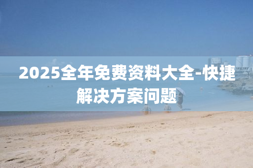 2025全年免費資料(liao)大全-快(kuai)捷解決方(fang)案(an)問題