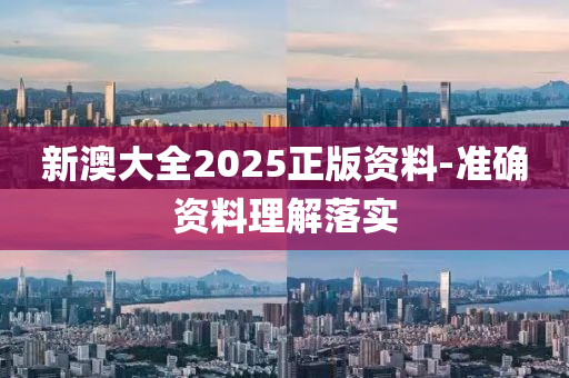新澳(ao)大(da)全(quan)2025正(zheng)版(ban)資(zi)料-準確資(zi)料(liao)理解落(luo)實(shi)