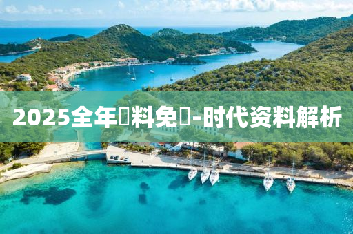 2025全(quan)年(nian)資料免費-時(shi)代(dai)資(zi)料解析