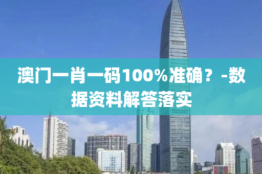 澳(ao)門一肖一(yi)碼100%準確？-數據(ju)資(zi)料(liao)解(jie)答落(luo)實(shi)