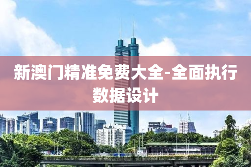新(xin)澳(ao)門精(jing)準(zhun)免(mian)費(fei)大全(quan)-全麵執(zhi)行數據設計