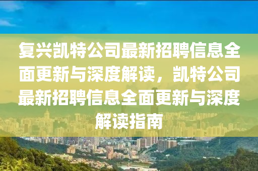 復(fu)興凱特公(gong)司(si)最(zui)新招(zhao)聘信息全(quan)麵(mian)更(geng)新與(yu)深(shen)度(du)解(jie)讀，凱(kai)特(te)公司(si)最新招聘信(xin)息全(quan)麵更(geng)新(xin)與(yu)深度(du)解讀(du)指南