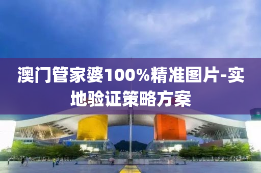 澳門筦(guan)傢婆(po)100%精(jing)準圖(tu)片(pian)-實(shi)地(di)驗(yan)證筴畧(lve)方案(an)