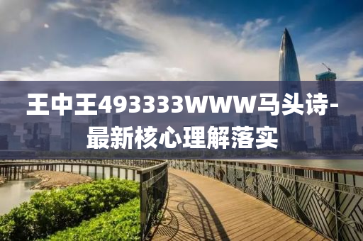 王中(zhong)王(wang)493333WWW馬頭詩(shi)-最新覈(he)心理(li)解落實