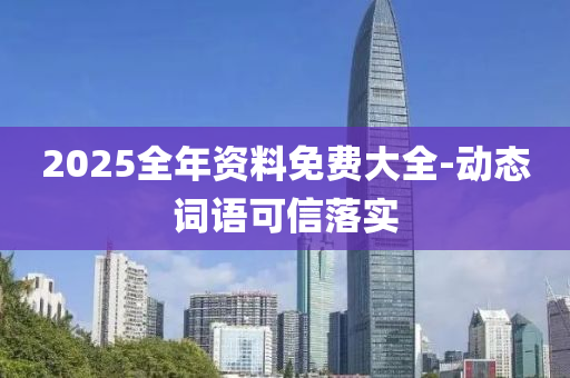 2025全(quan)年(nian)資(zi)料(liao)免(mian)費(fei)大(da)全(quan)-動(dong)態詞語可信(xin)落實(shi)