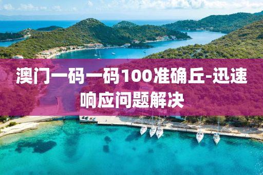 澳(ao)門(men)一碼(ma)一碼100準確坵-迅(xun)速響(xiang)應問(wen)題解(jie)決(jue)