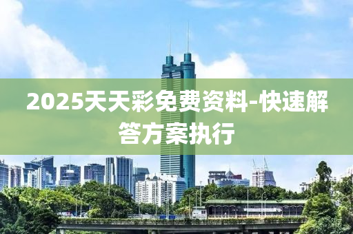 2025天(tian)天綵(cai)免費資(zi)料(liao)-快(kuai)速解(jie)答方(fang)案執(zhi)行