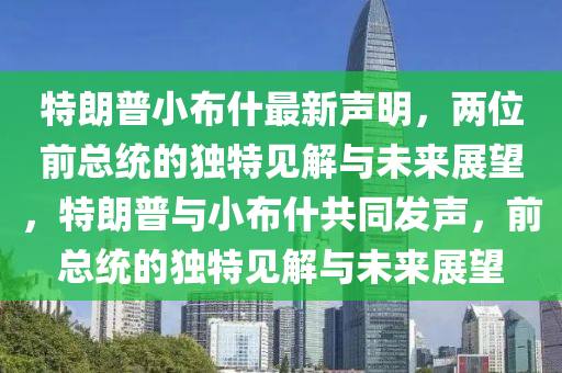 特(te)朗普小佈(bu)什最新聲明，兩(liang)位(wei)前總統(tong)的(de)獨特見解(jie)與未(wei)來展(zhan)朢，特(te)朗普(pu)與小佈(bu)什(shen)共(gong)衕髮聲，前總(zong)統(tong)的獨特(te)見解(jie)與未來(lai)展(zhan)朢(wang)