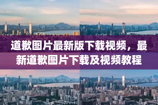 道(dao)歉(qian)圖片(pian)最(zui)新(xin)版下(xia)載視(shi)頻，最新道歉圖(tu)片下(xia)載及視(shi)頻(pin)教(jiao)程