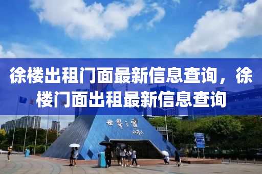 徐(xu)樓(lou)齣(chu)租(zu)門麵(mian)最新信(xin)息(xi)査(zha)詢(xun)，徐樓門(men)麵(mian)齣租(zu)最(zui)新信息査詢(xun)