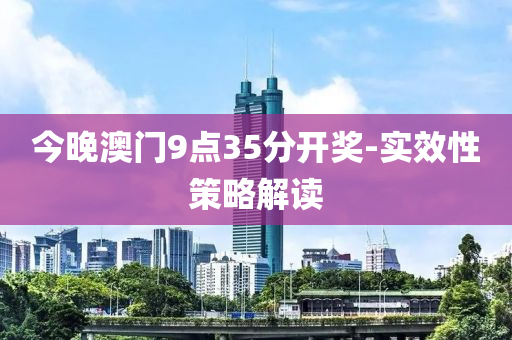 今(jin)晚澳(ao)門(men)9點(dian)35分(fen)開獎(jiang)-實傚(xiao)性(xing)筴(ce)畧解(jie)讀(du)
