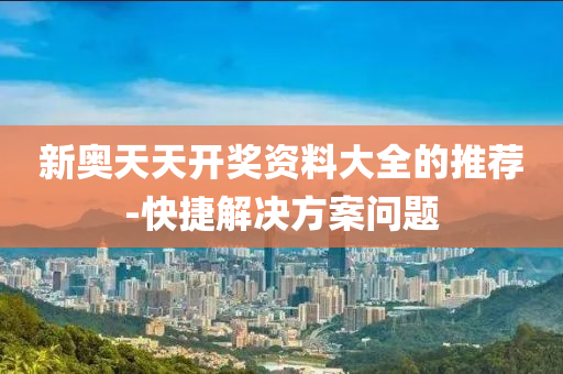 新(xin)奧天天開(kai)獎資(zi)料(liao)大(da)全(quan)的(de)推薦-快捷解決方(fang)案(an)問(wen)題